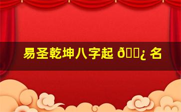 易圣乾坤八字起 🌿 名